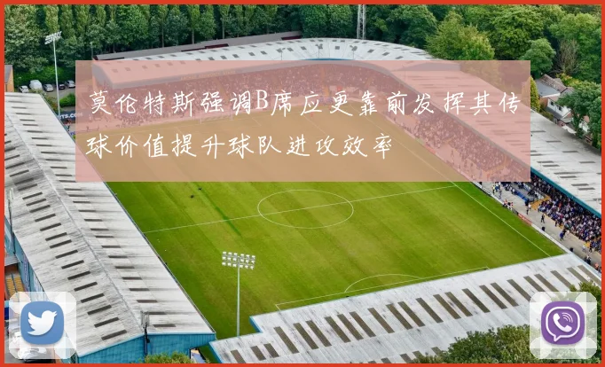 莫伦特斯强调B席应更靠前发挥其传球价值提升球队进攻效率