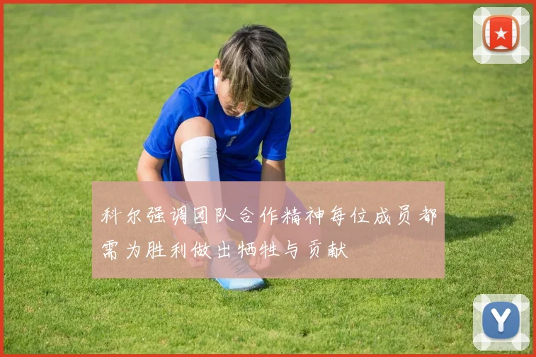 科尔强调团队合作精神每位成员都需为胜利做出牺牲与贡献