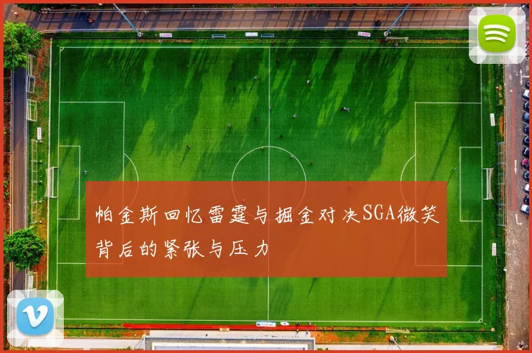 帕金斯回忆雷霆与掘金对决SGA微笑背后的紧张与压力