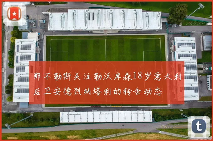 那不勒斯关注勒沃库森18岁意大利后卫安德烈纳塔利的转会动态