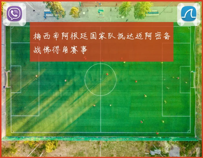 梅西率阿根廷国家队抵达迈阿密备战佛得角赛事