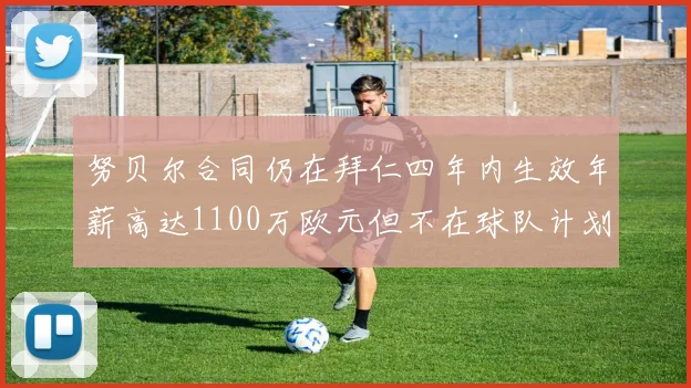 努贝尔合同仍在拜仁四年内生效年薪高达1100万欧元但不在球队计划中