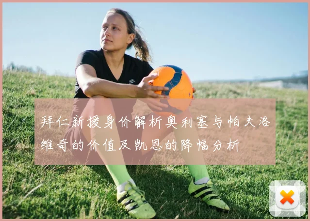 拜仁新援身价解析奥利塞与帕夫洛维奇的价值及凯恩的降幅分析