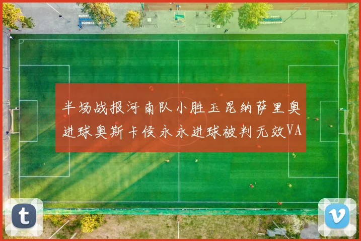 半场战报河南队小胜玉昆纳萨里奥进球奥斯卡侯永永进球被判无效VAR多次介入
