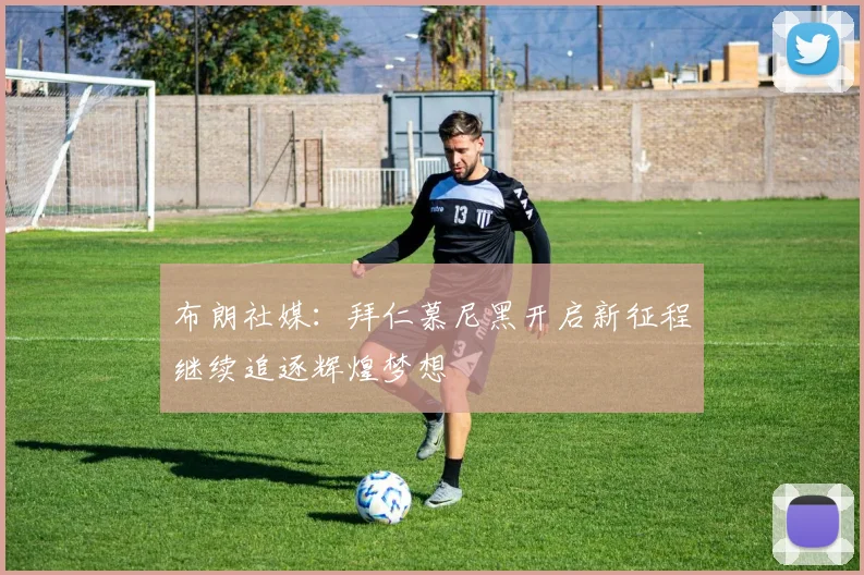 布朗社媒：拜仁慕尼黑开启新征程继续追逐辉煌梦想