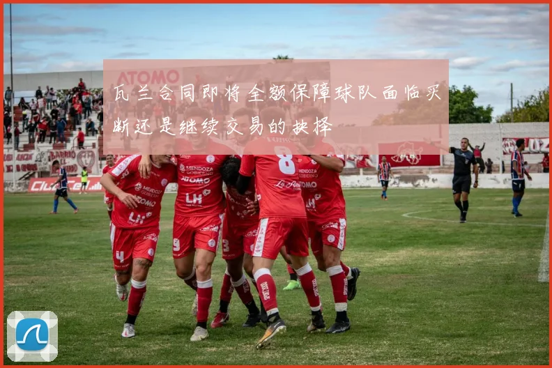 瓦兰合同即将全额保障球队面临买断还是继续交易的抉择